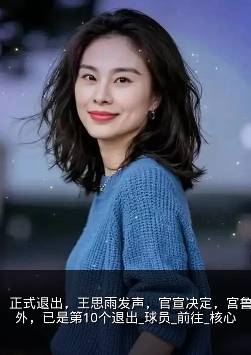 正式退出，王思雨发声，官宣决定，宫鲁鸣意外，已是第10个退出_球员_前往_核心